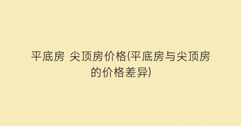 平底房 尖顶房价格(平底房与尖顶房的价格差异)